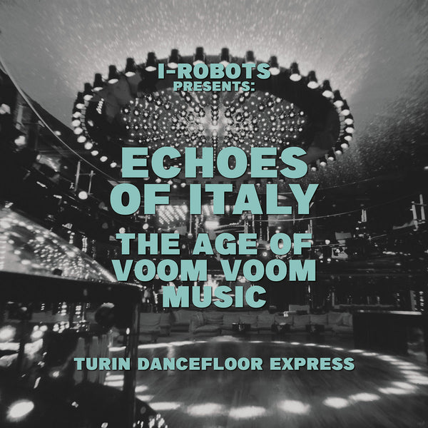 I-Robots presents Echoes Of Italy the Age Of Voom Voom Music - Turin Dancefloor Express (New 2LP)